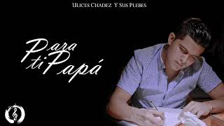 Para Ti Papa Ulises Chaidez