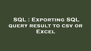 SQL : Exporting SQL query result to csv or Excel