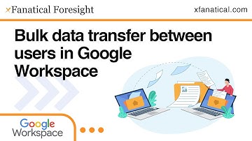 Bulk Data Transfer Between Users in Google Workspace Using xFanatical Foresight | No Code Automation