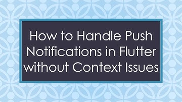 How to Handle Push Notifications in Flutter without Context Issues