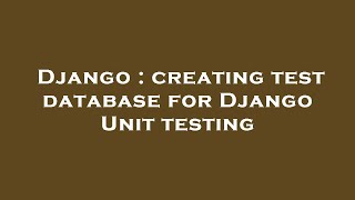 Django : creating test database for Django Unit testing