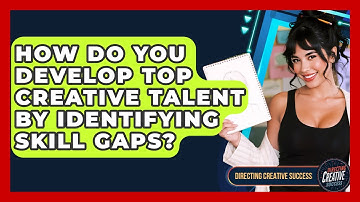 How Do You Develop Top Creative Talent By Identifying Skill Gaps? - Directing Creative Success