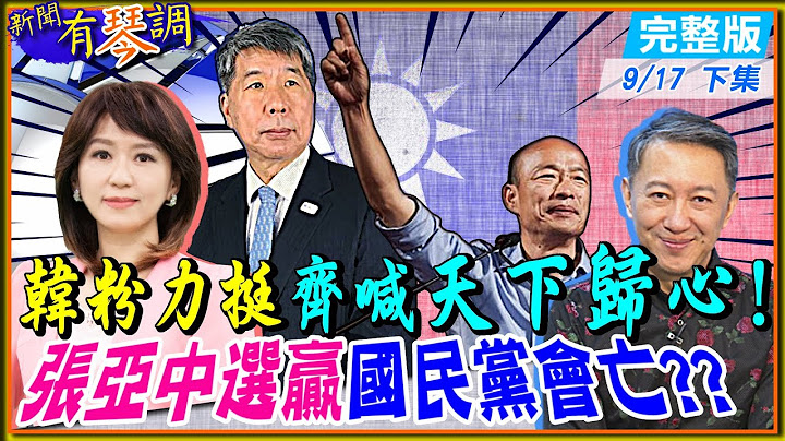 【新闻有琴调下集】韩粉力挺张亚中喊"天下归心"引爆KMT"亡党感"!弃江保朱vs极统之路?蓝营民代首长竟吓到集体失眠!? @CtiNews  20210917 完整版 - 天天要闻