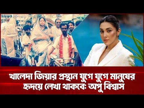 খালেদা জিয়ার প্রস্থান যুগে যুগে মানুষের হৃদয়ে লেখা থাকবে অপু বিশ্বাস