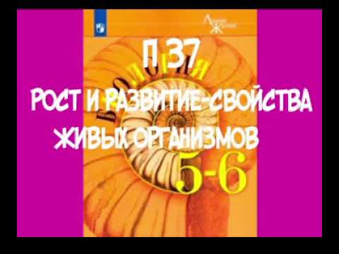 5-6 КЛАСС П 37 РОСТ И РАЗВИТИЕ- СВОЙСТВА ЖИВЫХ ОРГАНИЗМОВ / ИНДИВИДУАЛЬНОЕ РАЗВИТЕЕ /