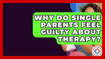 Why Do Single Parents Feel Guilty About Therapy? - Single Parent Support Hub