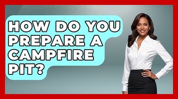 How Do You Prepare A Campfire Pit? - Exploring Campgrounds
