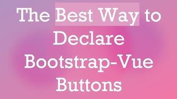The Best Way to Declare Bootstrap-Vue Buttons