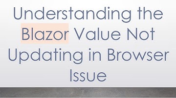 Understanding the Blazor Value Not Updating in Browser Issue
