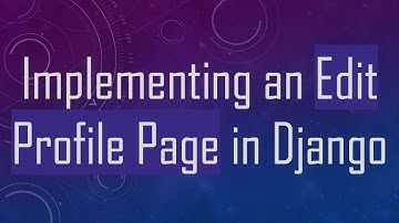 Implementing an Edit Profile Page in Django