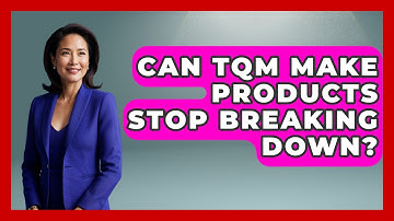 Can TQM Make Products Stop Breaking Down? - How Things Break