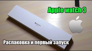 Apple watch 3 распаковка и первый запуск