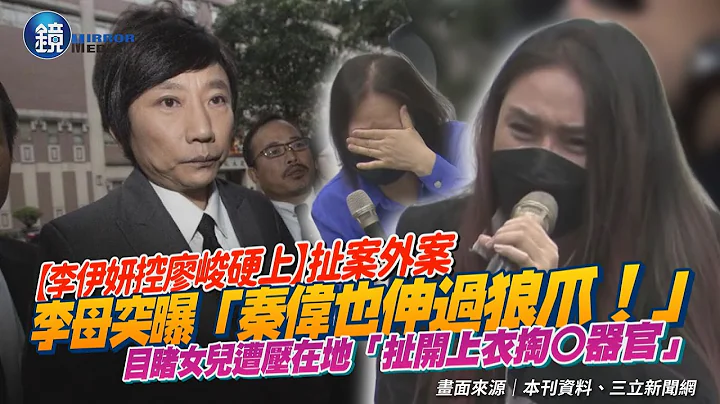 李伊妍控廖峻硬上扯案外案！李母突曝「秦偉也伸過狼爪！」　目睹女兒遭壓在地「扯上衣掏○體」｜鏡週刊 - 天天要聞