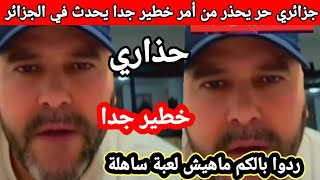 ردوا بالكم ماهيش لعبة ساهلة جزائري حر يحذر من أمر خطير جدا يحدث في الجزائر