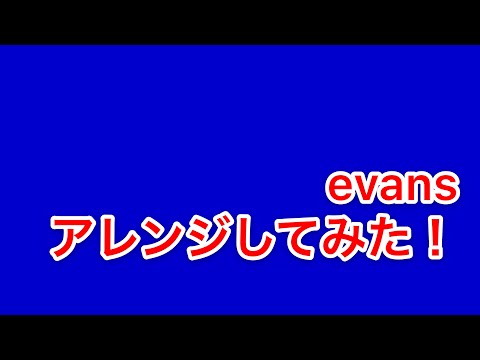 evans アレンジしてみた！