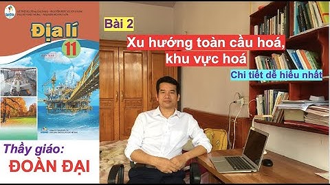Bài 2- Xu hướng toàn cầu hóa - Khu vực hóa - Địa 11- Cánh Diều - GV Đoàn Đại