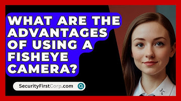 What Are The Advantages Of Using A Fisheye Camera? - SecurityFirstCorp.com