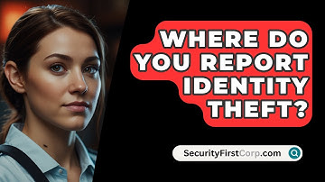 Where Do You Report Identity Theft? - SecurityFirstCorp.com