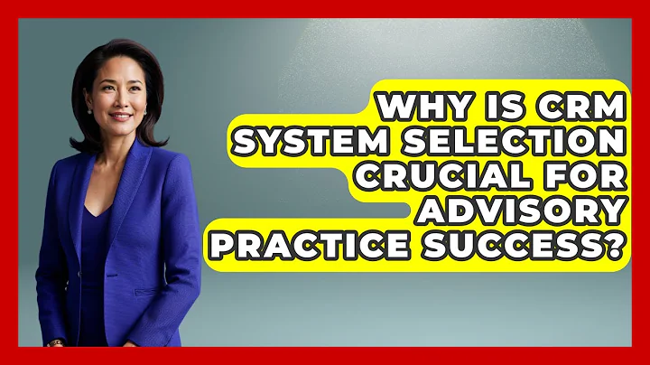 Why Is CRM System Selection Crucial For Advisory Practice Success? - Wealth Advisor Success Hub