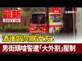 酒後毆同居女友！男街頭嗆警遭「大外割」壓制【最新快訊】