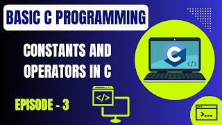 Basic C Programming | Episode 3: Constants and Operators in C Programming | Embedded Systems