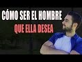 Cómo Ser El Hombre Que Ellas Desean y Dejar De Ser Un Niño