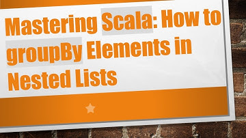 Mastering Scala: How to groupBy Elements in Nested Lists