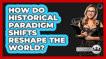 How Do Historical Paradigm Shifts Reshape The World? - History Icons Channel