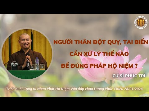 NGƯỜI THÂN ĐỘT QUỴ, TAI BIẾN CẦN XỬ LÝ THẾ NÀO ĐỂ ĐÚNG PHÁP HỘ NIỆM ? CS PHÚC TRÍ