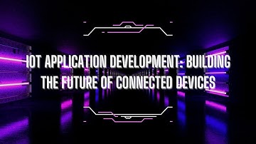 IoT Application Development: Building the Future of Connected Devices