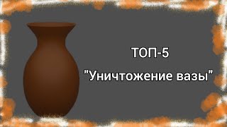 ТОП 5 "Уничтожение Вазы" - сборник!