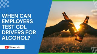When Can Employers Test CDL Drivers For Alcohol?