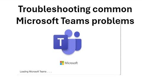 Troubleshooting common Microsoft Teams problems