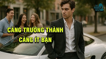 TẠI SAO NGƯỜI CÀNG TRƯỞNG THÀNH LẠI CÀNG ÍT BẠN? SỰ THẬT MÀ ÍT NGƯỜI DÁM CHẤP NHẬN (PHẦN 1)