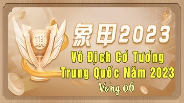 Vô Địch Cờ Tướng Trung Quốc 2023 | Vòng 6