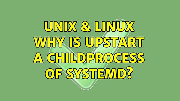Unix & Linux: Why is upstart a childprocess of systemd? (2 Solutions!!)