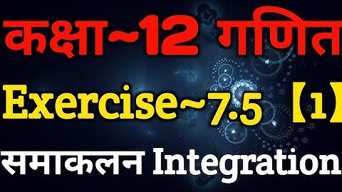 Class 12 Maths Chapter 7 | Exercise 7.5 (Part~1) | Integration Class 12 | समाकलन | Integration