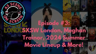 As Scene On Screen - Episode #3: SXSW London, Meghan Trainor, 2024 Summer Movie Lineup & More!