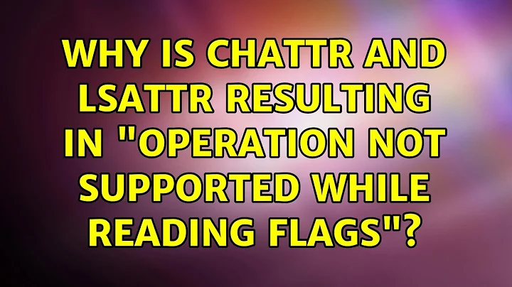 Why is chattr and lsattr resulting in "Operation not supported while reading flags"?