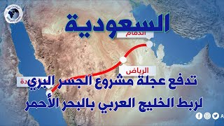 السعودية تدفع عجلة مشروع الجسر البري لربط الخليج العربي بالبحر الأحمر