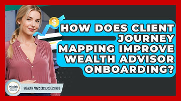 How Does Client Journey Mapping Improve Wealth Advisor Onboarding? - Wealth Advisor Success Hub