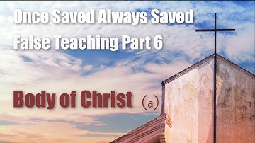 Once Saved Always Saved False Teaching - Part 6 - Body of Chirst (a)