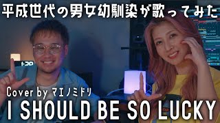 【平成懐メロカバー】男女幼馴染が「I SHOULD BE SO LUCKY」歌ってみた！【mihimaru GT】