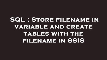 SQL : Store filename in variable and create tables with the filename in SSIS