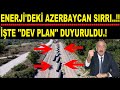 DEV HAMLE DUYURULDU.! ENERJİDEKİ AZERBAYCAN SIRRI.!