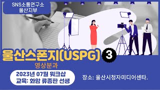 SNS소통연구소 울산지부 울산스폰지영상분과 23년07월 워크샵