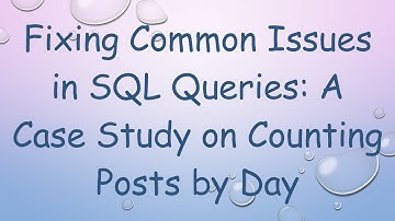 Fixing Common Issues in SQL Queries: A Case Study on Counting Posts by Day