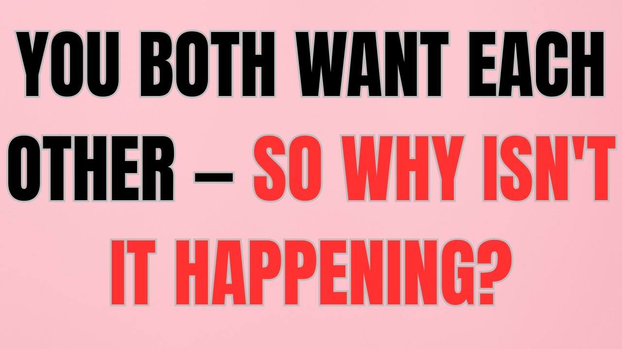 YOU BOTH WANT EACH OTHER — SO WHY ISN'T IT HAPPENING?