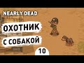 ОХОТНИК С СОБАКОЙ! - #10 ПРОХОЖДЕНИЕ NEARLY DEAD