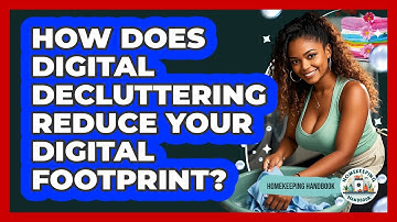 How Does Digital Decluttering Reduce Your Digital Footprint? - Homekeeping Handbook